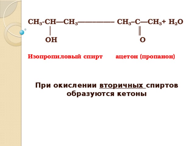 СН 3 -СН—СН 3 –––––––––– СН 3 –С—СН 3 + Н 2 О  │ ║  ОН О   Изопропиловый спирт   ацетон (пропанон)   При окислении вторичных спиртов образуются кетоны 
