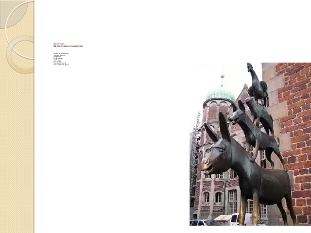        Памятник  Бременским музыкантам    находится на Ратушной  площади Бремена  в Германии.  Он был создан  в 1951 году  скульптором  Герхардом Марксом  и стал символом города   