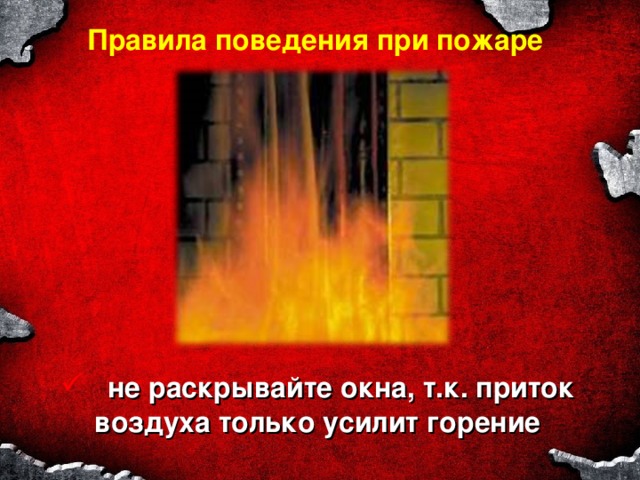 Правила поведения при пожаре  не раскрывайте окна, т.к. приток воздуха только усилит горение 
