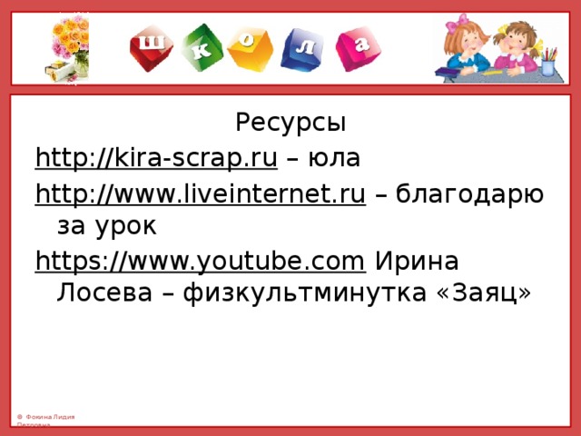 Ресурсы http://kira-scrap.ru – юла http://www.liveinternet.ru – благодарю за урок https://www.youtube.com Ирина Лосева – физкультминутка «Заяц» 