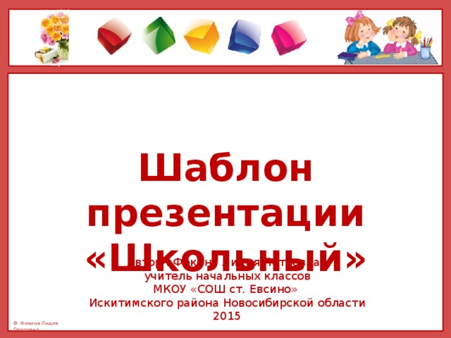 Шаблон презентации «Школьный» Автор : Фокина Лидия Петровна, учитель начальных классов МКОУ «СОШ ст. Евсино» Искитимского района Новосибирской области 2015 