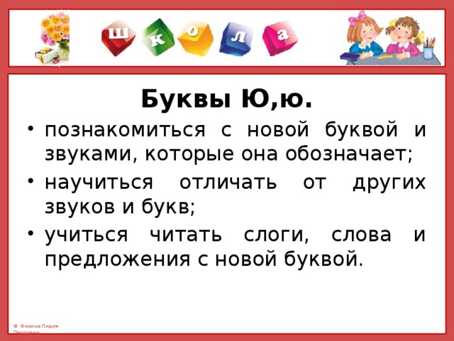 Буквы Ю,ю. познакомиться с новой буквой и звуками, которые она обозначает; научиться отличать от других звуков и букв; учиться читать слоги, слова и предложения с новой буквой. 