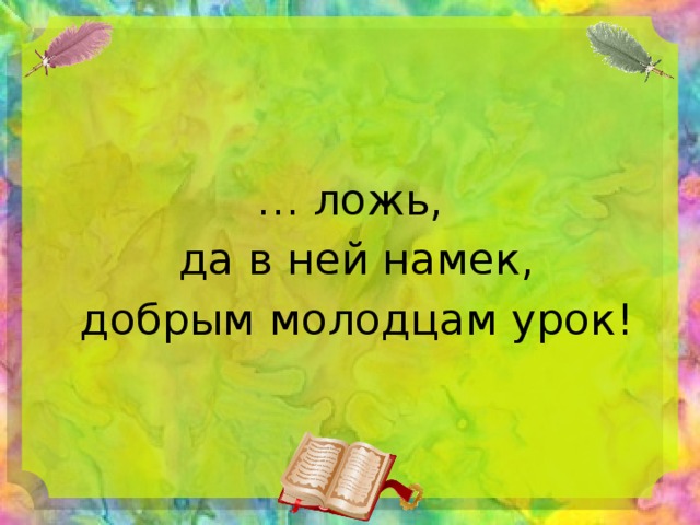 … ложь,  да в ней намек,  добрым молодцам урок! 