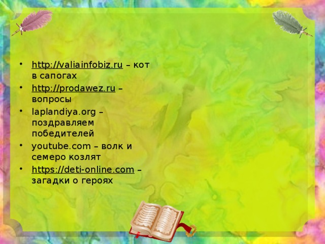 http://valiainfobiz.ru – кот в сапогах http://prodawez.ru – вопросы laplandiya.org – поздравляем победителей youtube.com – волк и семеро козлят https://deti-online.com – загадки о героях 