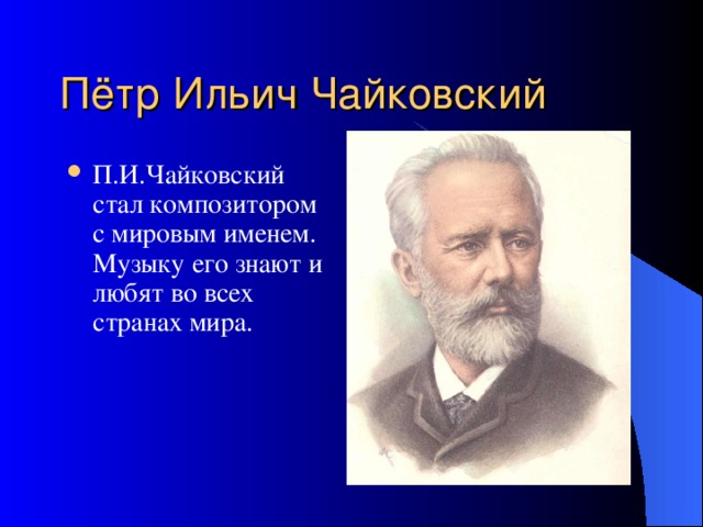 Пётр Ильич Чайковский П.И.Чайковский стал композитором с мировым именем. Музыку его знают и любят во всех странах мира. 