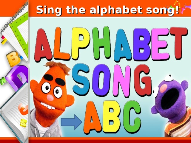 Sing the alphabet song!