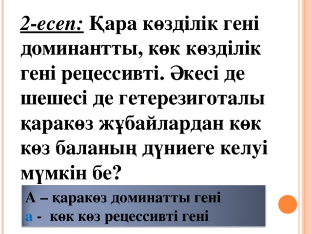 2-есеп: Қара көзділік гені доминантты, көк көзділік гені рецессивті. Әкесі де шешесі де гетерезиготалы қаракөз жұбайлардан көк көз баланың дүниеге келуі мүмкін бе? А – қаракөз доминатты гені а - көк көз рецессивті гені 