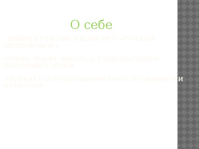 О себе - Принял участие в конкурсе «Русский медвежонок»   -Очень Любит читать, с удовольствием выполняет уроки,   увлекается рукопашным боем ,плаванием и футболом 