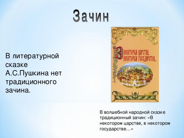 В литературной сказке А.С.Пушкина нет традиционного зачина. В волшебной народной сказке традиционный зачин: «В некотором царстве, в некотором государстве…» 