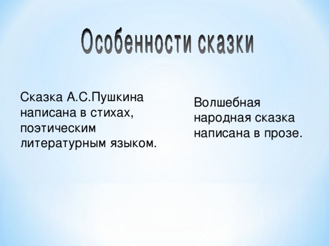 Сказка А.С.Пушкина написана в стихах, поэтическим литературным языком. Волшебная народная сказка написана в прозе. 