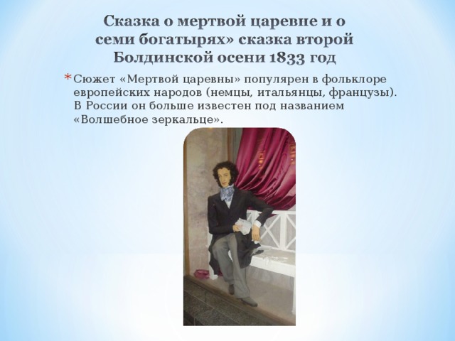 Сюжет «Мертвой царевны» популярен в фольклоре европейских народов (немцы, итальянцы, французы). В России он больше известен под названием «Волшебное зеркальце». 