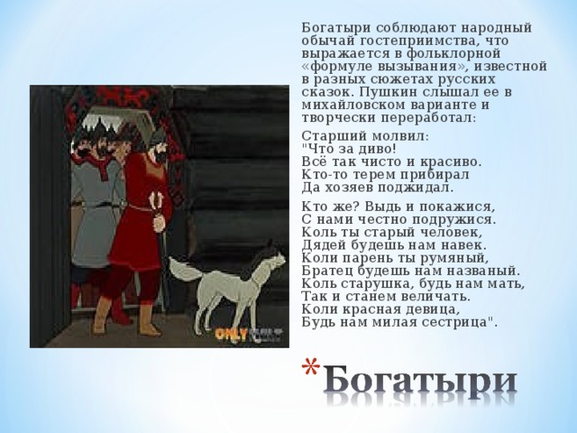 Богатыри соблюдают народный обычай гостеприимства, что выражается в фольклорной «формуле вызывания», известной в разных сюжетах русских сказок. Пушкин слышал ее в михайловском варианте и творчески переработал: Старший молвил:  