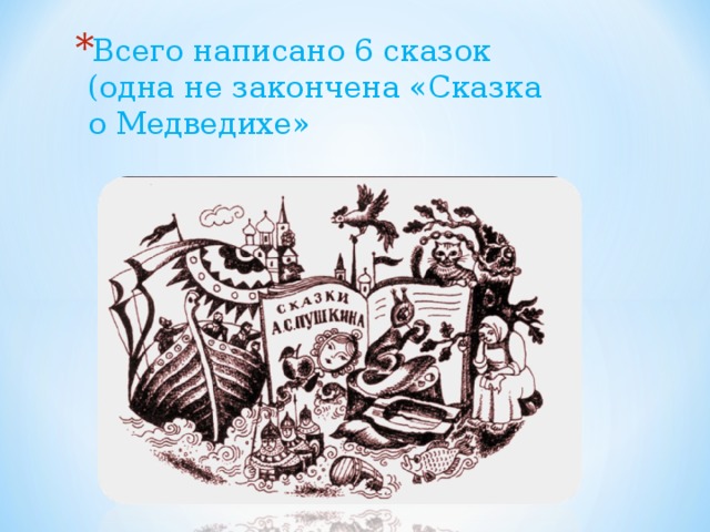 Всего написано 6 сказок (одна не закончена «Сказка о Медведихе» 