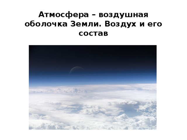 Атмосфера – воздушная оболочка Земли. Воздух и его состав 