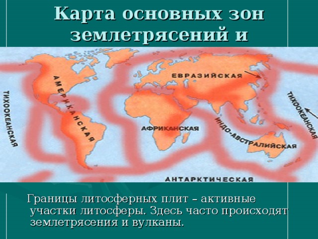 Карта основных зон землетрясений и вулканизма  Границы литосферных плит – активные участки литосферы. Здесь часто происходят землетрясения и вулканы. 