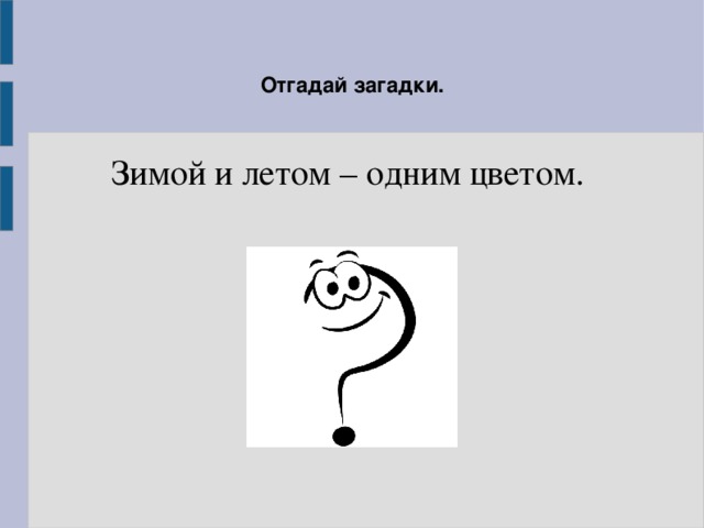 Отгадаешь загадку зимой и летом 1 цветом