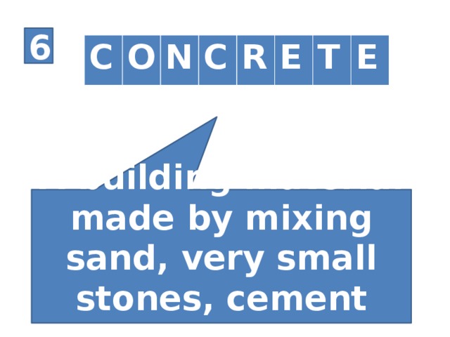 6 C O N C R E T E A building material made by mixing sand, very small stones, cement and water.