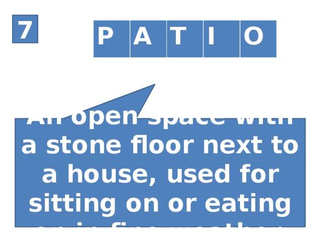 7 P A T I O An open space with a stone floor next to a house, used for sitting on or eating on in fine weather.