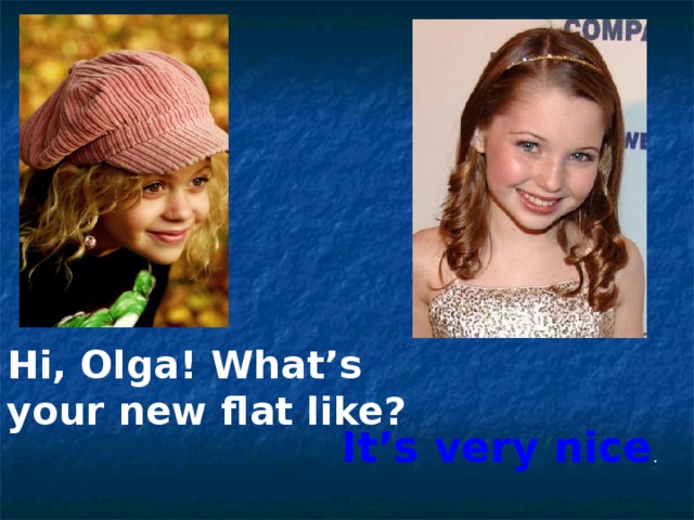 Hi, Olga! What’s your new flat like? It’s very nice . 