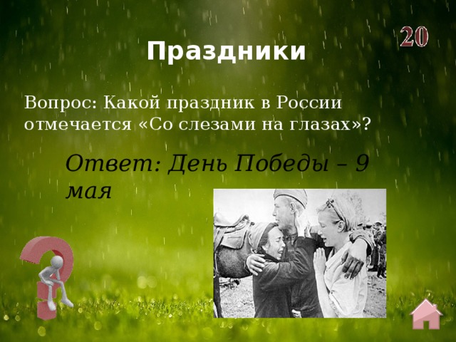 Праздники Вопрос: Какой праздник в России отмечается «Со слезами на глазах»? Ответ: День Победы – 9 мая 