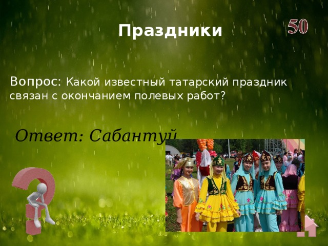 Праздники Вопрос: Какой известный татарский праздник связан с окончанием полевых работ? Ответ: Сабантуй 