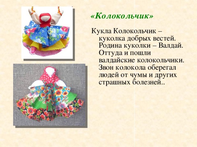 «Колокольчик» Кукла Колокольчик – куколка добрых вестей. Родина куколки – Валдай. Оттуда и пошли валдайские колокольчики. Звон колокола оберегал людей от чумы и других страшных болезней..