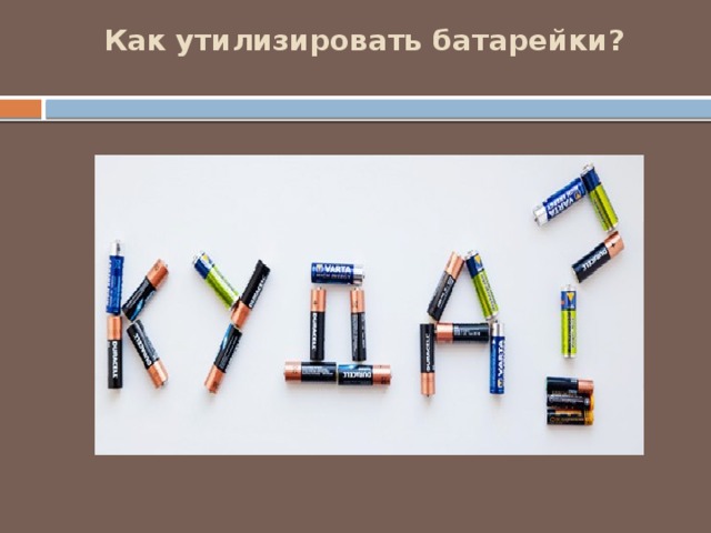 Как утилизировать батарейки?   