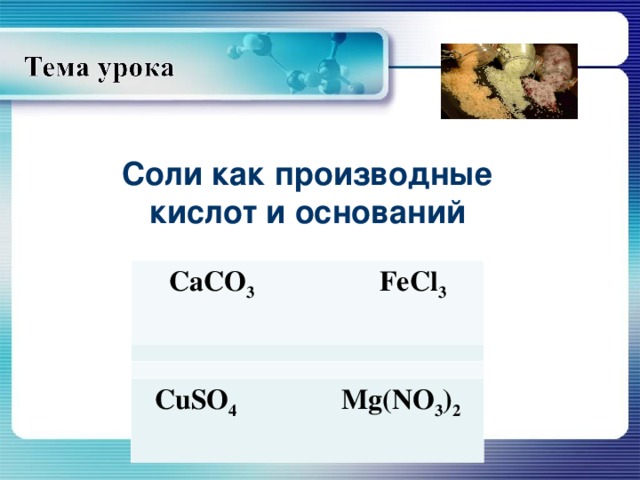 Соли как производные кислот и оснований CaCO 3 FeCl 3  CuSO 4 Mg(NO 3 ) 2