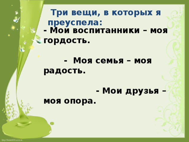  Три вещи, в которых я преуспела:   - Мои воспитанники – моя гордость.     - Моя семья – моя радость.     - Мои друзья – моя опора. 