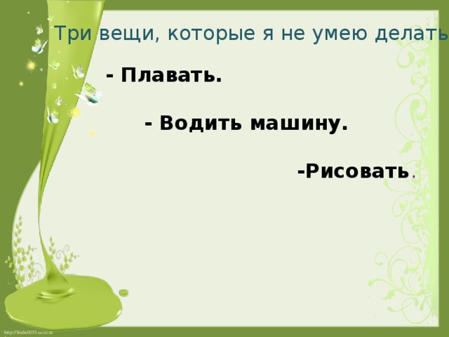 Три вещи, которые я не умею делать:  - Плавать.   - Водить машину.   -Рисовать .   