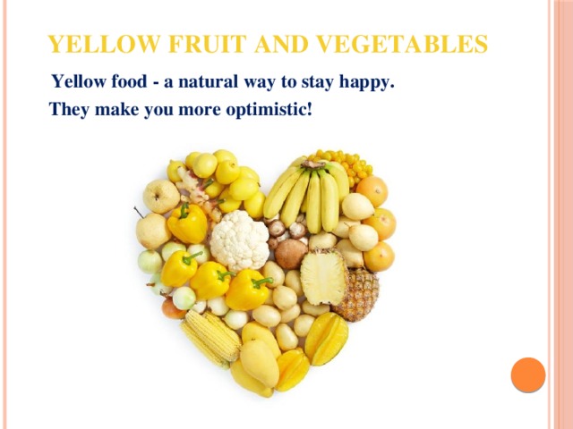 Yellow fruit and vegetables  Yellow food - a natural way to stay happy.  They make you more optimistic! 