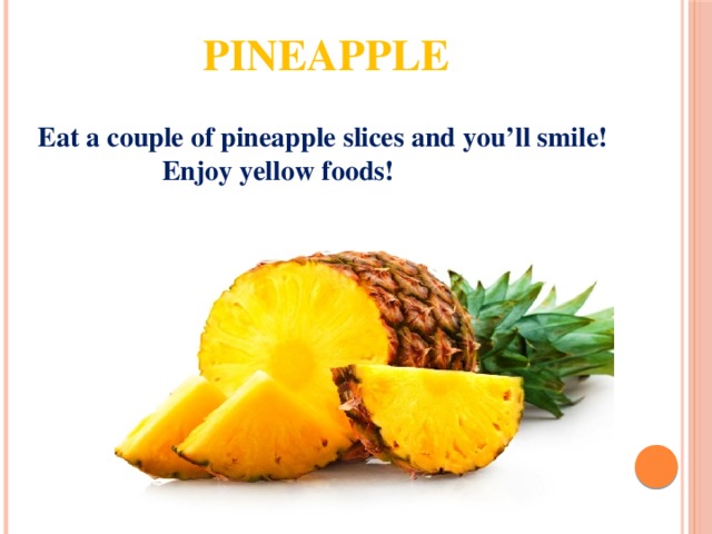 pineapple Eat a couple of pineapple slices and you’ll smile!  Enjoy yellow foods! 