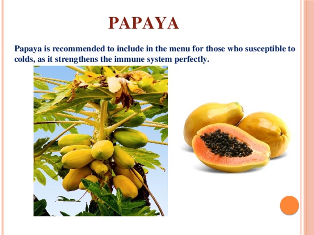 Papaya Papaya is recommended to include in the menu for those who susceptible to colds, as it strengthens the immune system perfectly. 