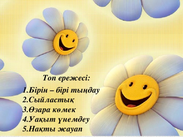 Топ ережесі:  Бірін – бірі тыңдау Сыйластық Өзара көмек Уақыт үнемдеу Нақты жауап 
