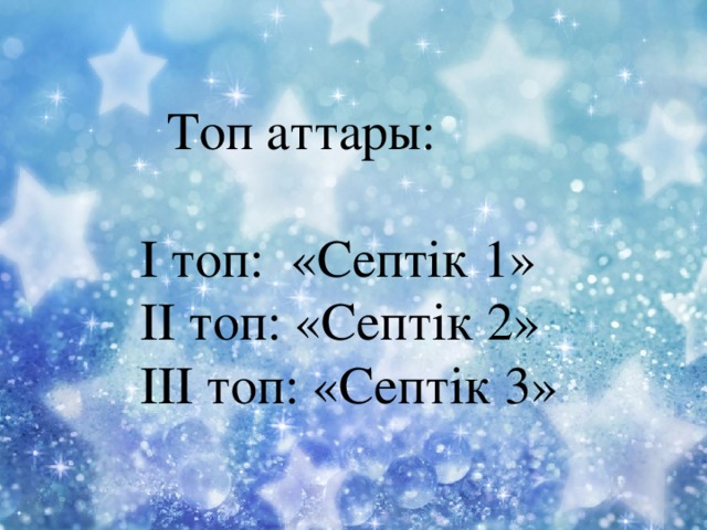  Топ аттары: І топ: «Септік 1» ІІ топ: «Септік 2» ІІІ топ: «Септік 3» 