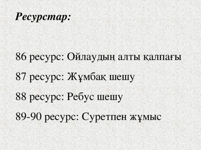 Ресурстар: 86 ресурс: Ойлаудың алты қалпағы 87 ресурс: Жұмбақ шешу 88 ресурс: Ребус шешу 89-90 ресурс: Суретпен жұмыс 