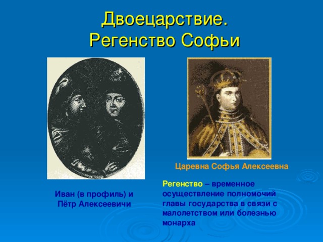 Двоецарствие. Регенство Софьи Царевна Софья Алексеевна Регенство – временное осуществление полномочий главы государства в связи с малолетством или болезнью монарха Иван (в профиль) и Пётр Алексеевичи 