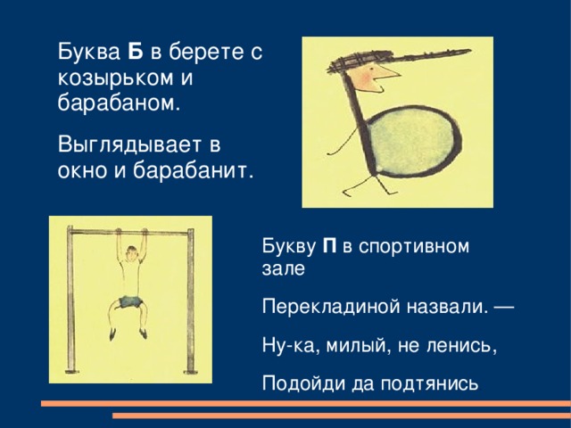 Буква Б в берете с козырьком и барабаном. Выглядывает в окно и барабанит. Букву П в спортивном зале Перекладиной назвали. — Ну-ка, милый, не ленись, Подойди да подтянись . 