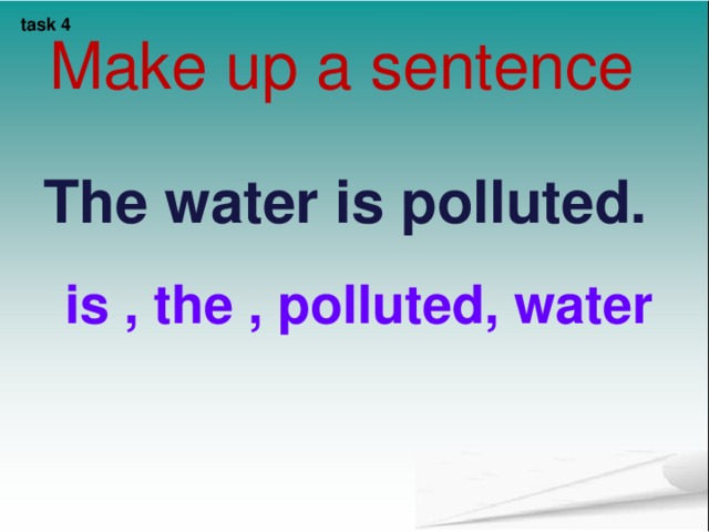 task 4 Make up a sentence The water is polluted.  is , the , polluted, water 