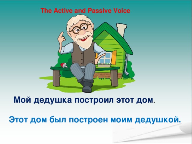 The Active and Passive Voice Мой дедушка построил этот дом . Этот дом был построен моим дедушкой. 