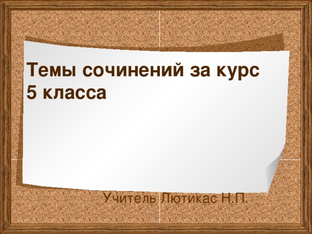 Темы сочинений за курс  5 класса    Учитель Лютикас Н.П. 