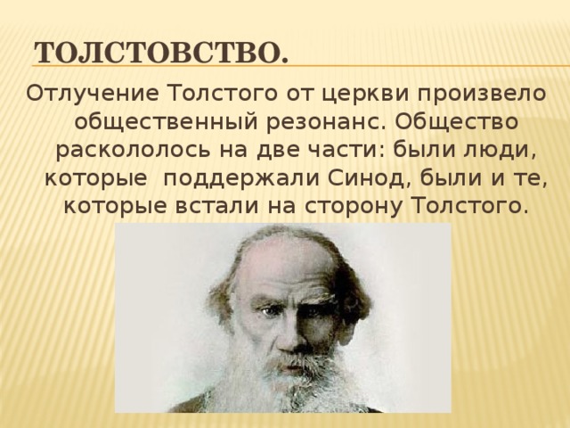 Толстовство. Отлучение Толстого от церкви произвело общественный резонанс. Общество раскололось на две части: были люди, которые  поддержали Синод, были и те, которые встали на сторону Толстого. 