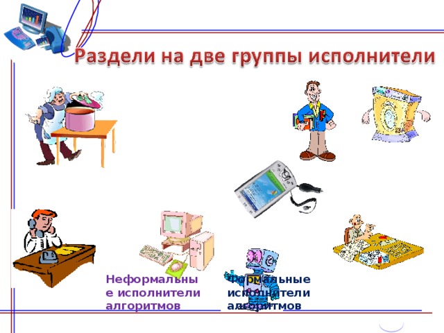 Урок алгоритмы и исполнители 8 класс. Неформальный исполнитель алгоритма. Примеры формального алгоритма и неформального исполнителя записать. Формальный и неформальный исполнитель алгоритма сходства и различия. Неформальные исполнители алгоритма — это кто.