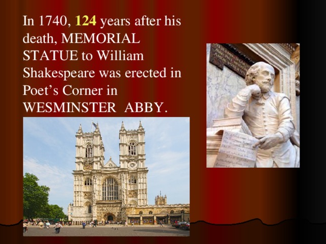 In 1740, 124  years after his death, MEMORIAL STATUE to William Shakespeare was erected in Poet’s Corner in WESMINSTER ABBY. 