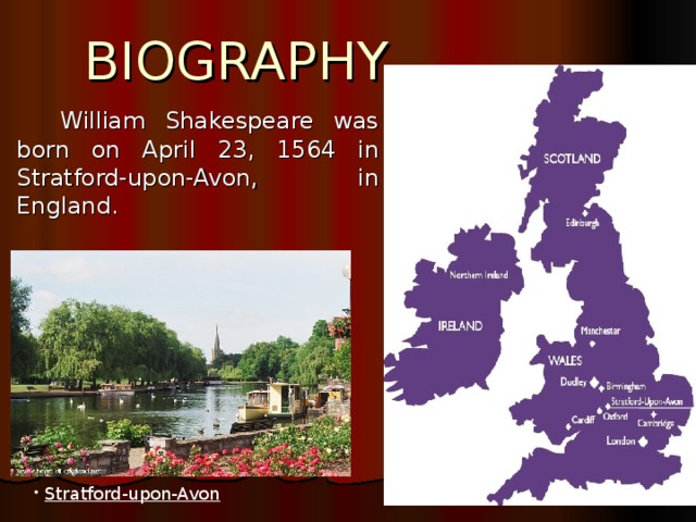 BIOGRAPHY   William Shakespeare was born on April 23, 1564 in Stratford-upon-Avon, in England.  Stratford-upon-Avon 
