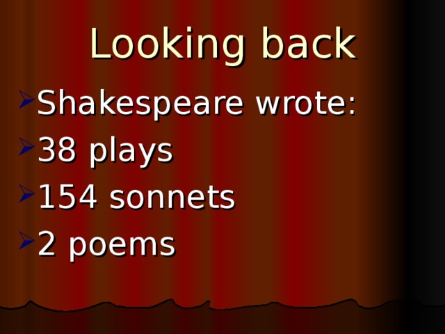 Looking back Shakespeare wrote : 38 plays 154 sonnets 2 poems 