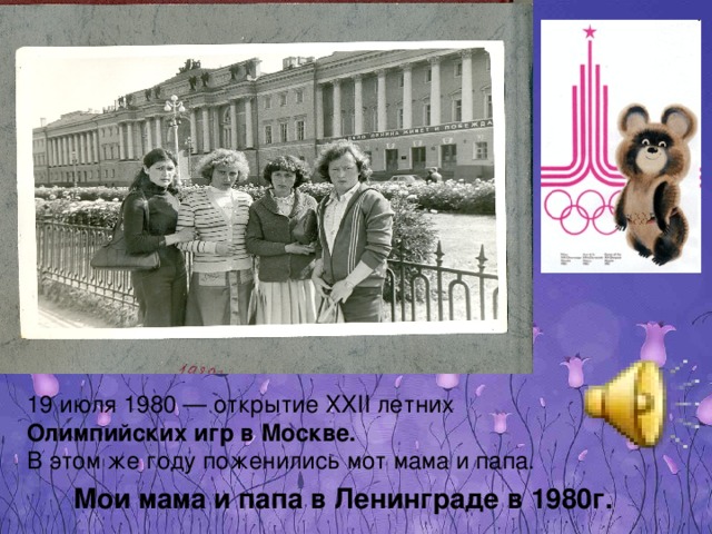 19 июля 1980 — открытие XXII летних Олимпийских игр в Москве.  В этом же году поженились мот мама и папа. Мои мама и папа в Ленинграде в 1980г. 