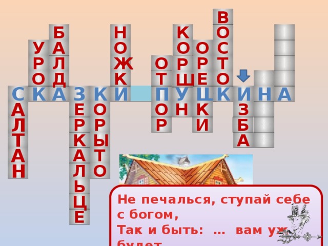 в н к б о у о о а с о р р о т л ж р д т о к е о ш у И н П а к и ш к с к а з а о о к з е н р и р л р б т ы а к т а а о н л ь Не печалься, ступай себе с богом, Так и быть: … вам уж будет. ц е 