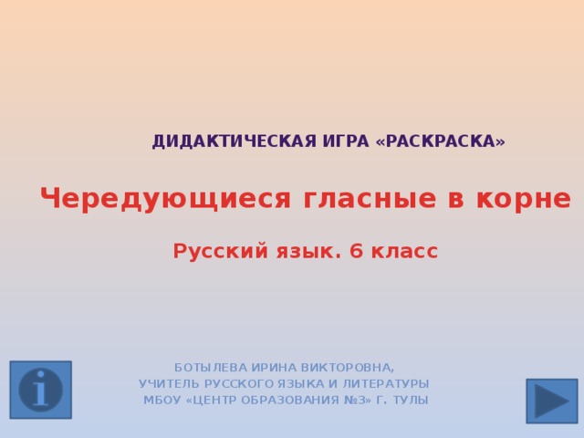 Дидактическая игра «Раскраска»   Чередующиеся гласные в корне  Русский язык. 6 класс Ботылева Ирина Викторовна, учитель русского языка и литературы МБОУ «Центр образования №3» г. Тулы  