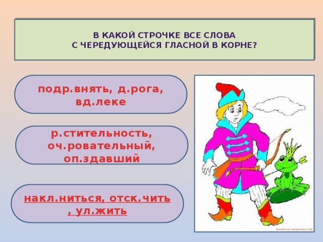   В какой строчке все слова с чередующейся гласной в корне? подр.внять, д.рога, вд.леке р.стительность, оч.ровательный, оп.здавший  накл.ниться , отск.чить , ул.жить  